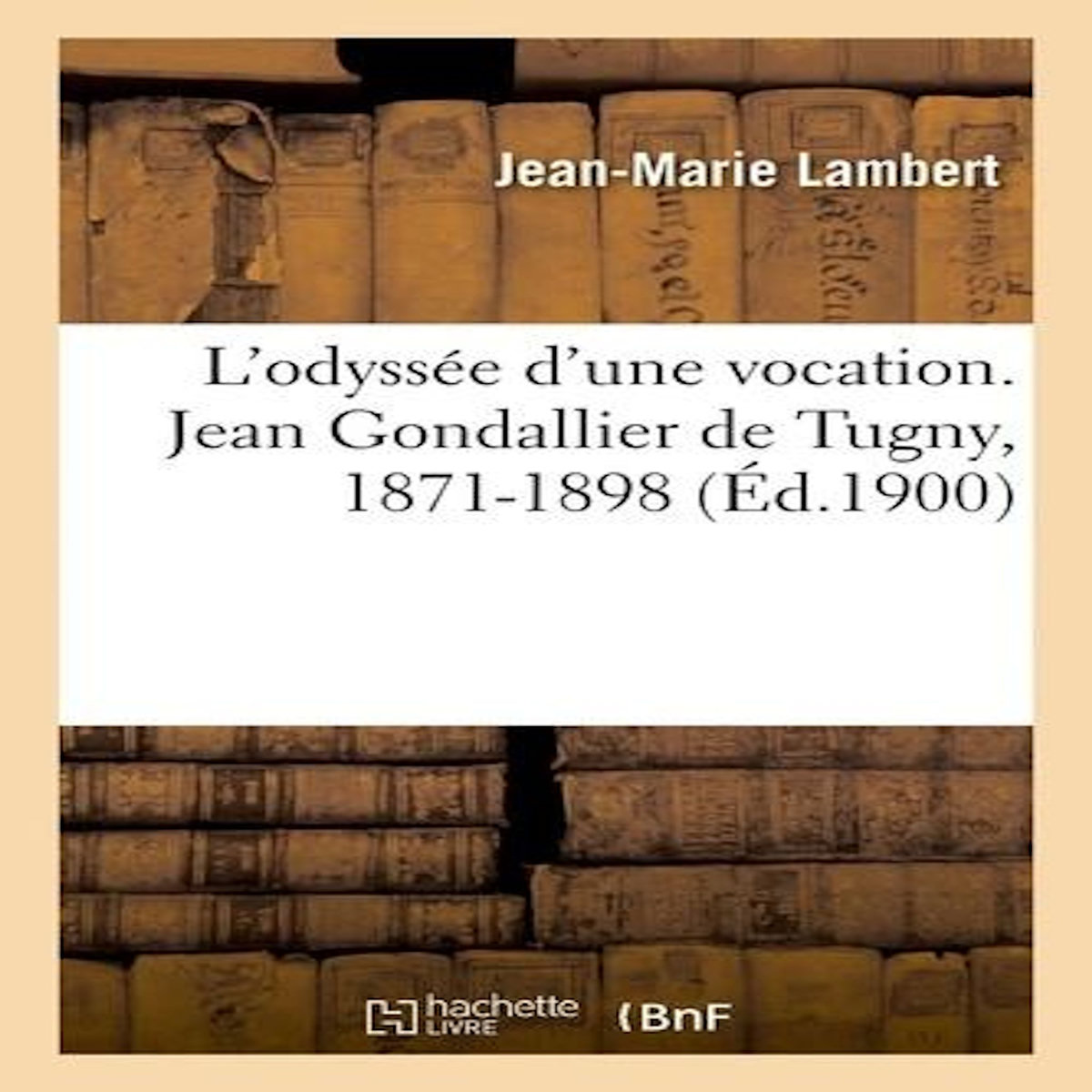 L'ODYSSEE D'UNE VOCATION. JEAN GONDALLIER DE TUGNY, 1871-1898, Lambert Jean-Marie
