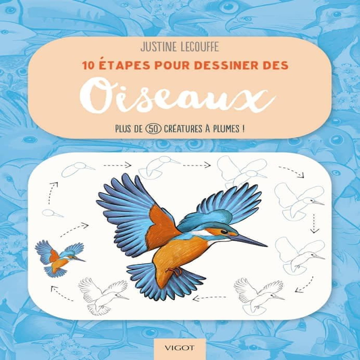 10 ETAPES POUR DESSINER DES OISEAUX. PLUS DE 50 CREATURES A PLUMES !, Lecouffe Justine