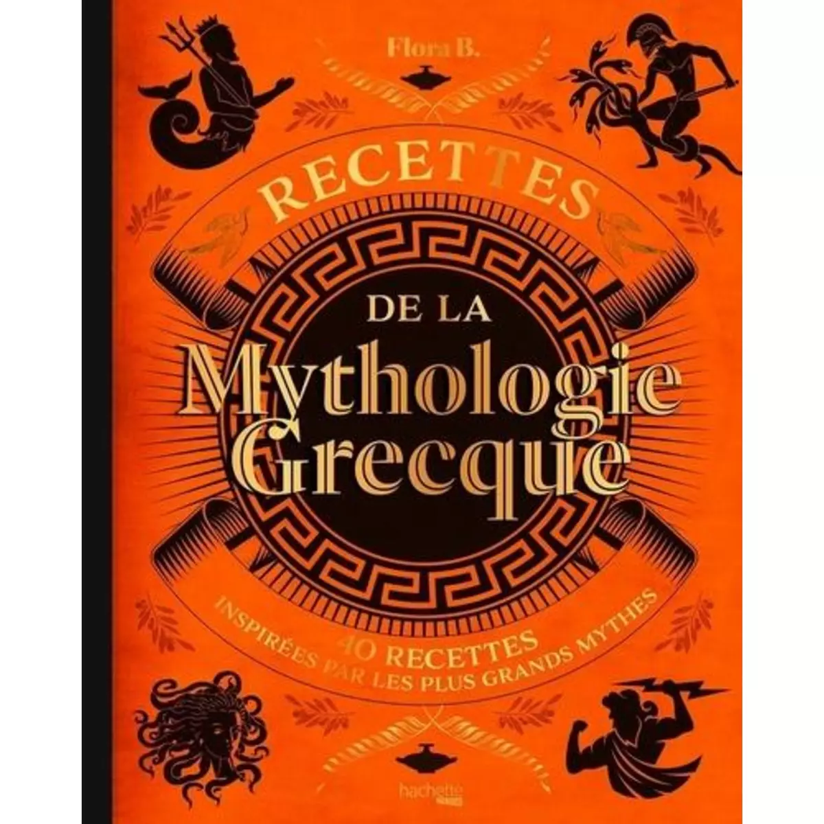  RECETTES DE LA MYTHOLOGIE GRECQUE. 40 RECETTES INSPIREES PAR LES PLUS GRANDS MYTHES, B. Flora