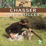 CHASSER AVEC SUCCES. COMPORTEMENT DU GIBIER ; PRATIQUE CYNEGETIQUE ; EQUIPEMENT DU CHASSEUR, Hespeler Bruno