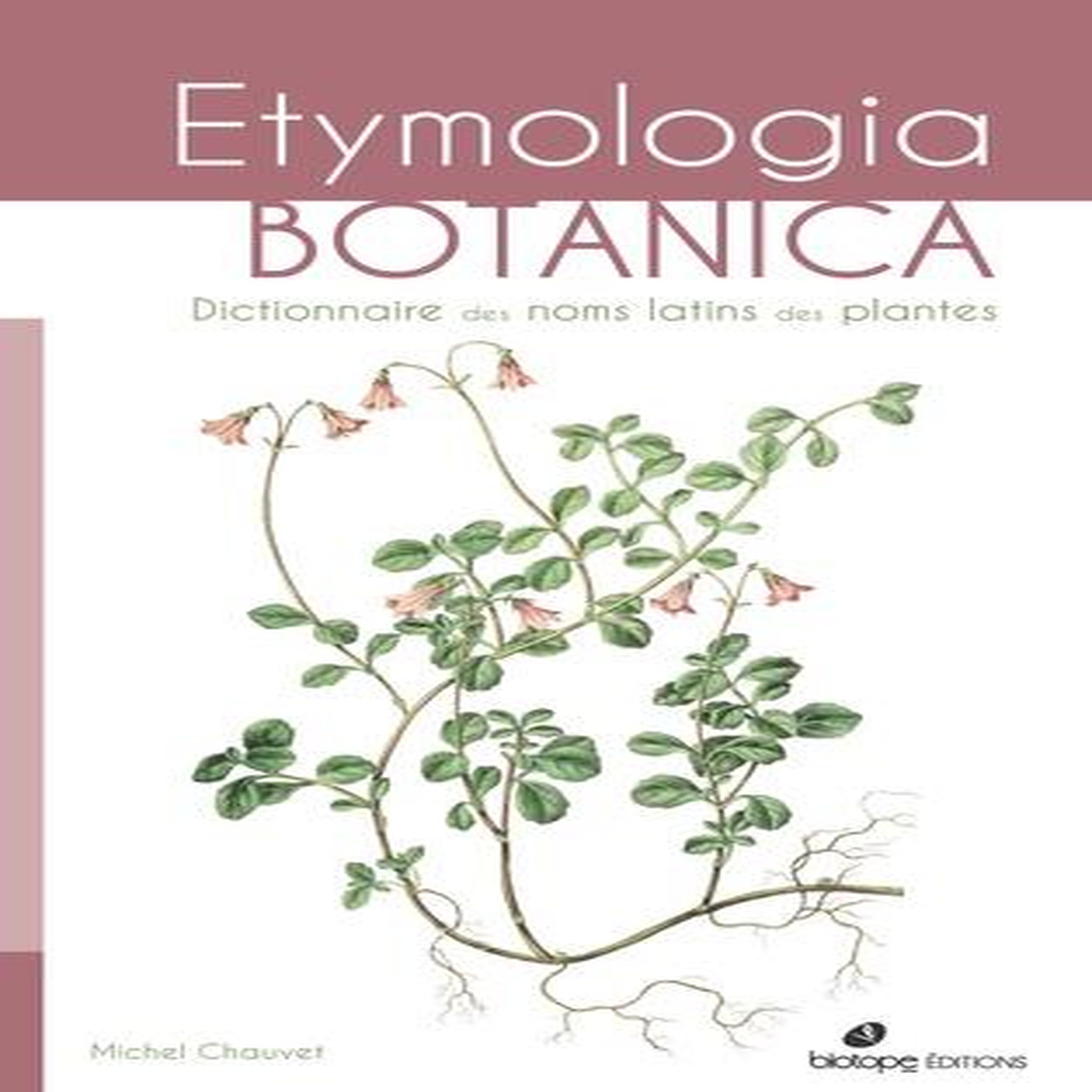 ETYMOLOGIA BOTANICA. DICTIONNAIRE DES NOMS LATINS DES PLANTES, Chauvet Michel
