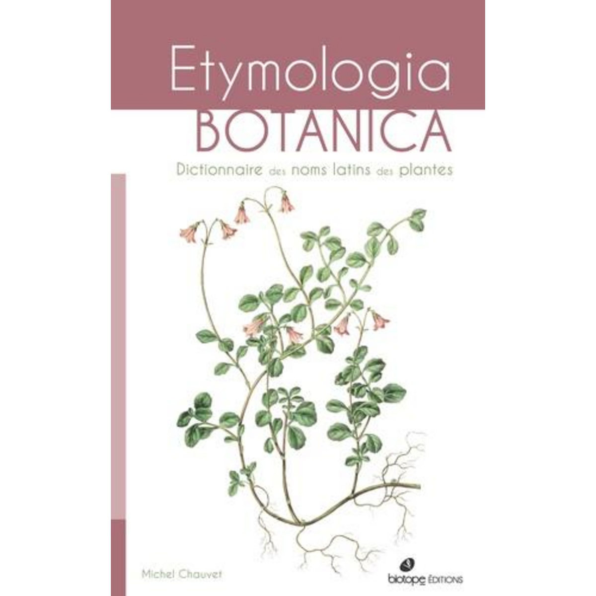 ETYMOLOGIA BOTANICA. DICTIONNAIRE DES NOMS LATINS DES PLANTES, Chauvet Michel