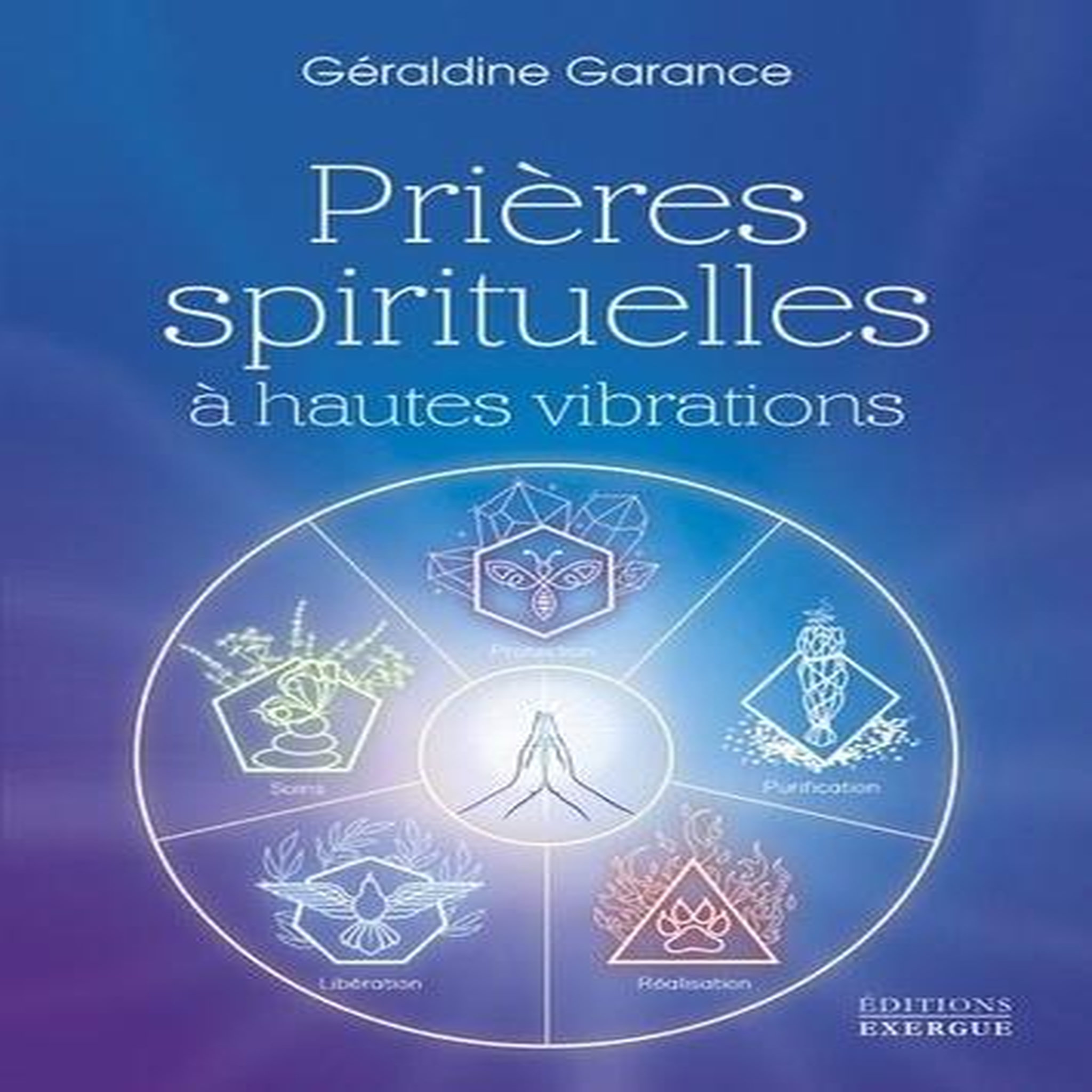 PRIERES SPIRITUELLES A HAUTES VIBRATIONS, Garance Géraldine