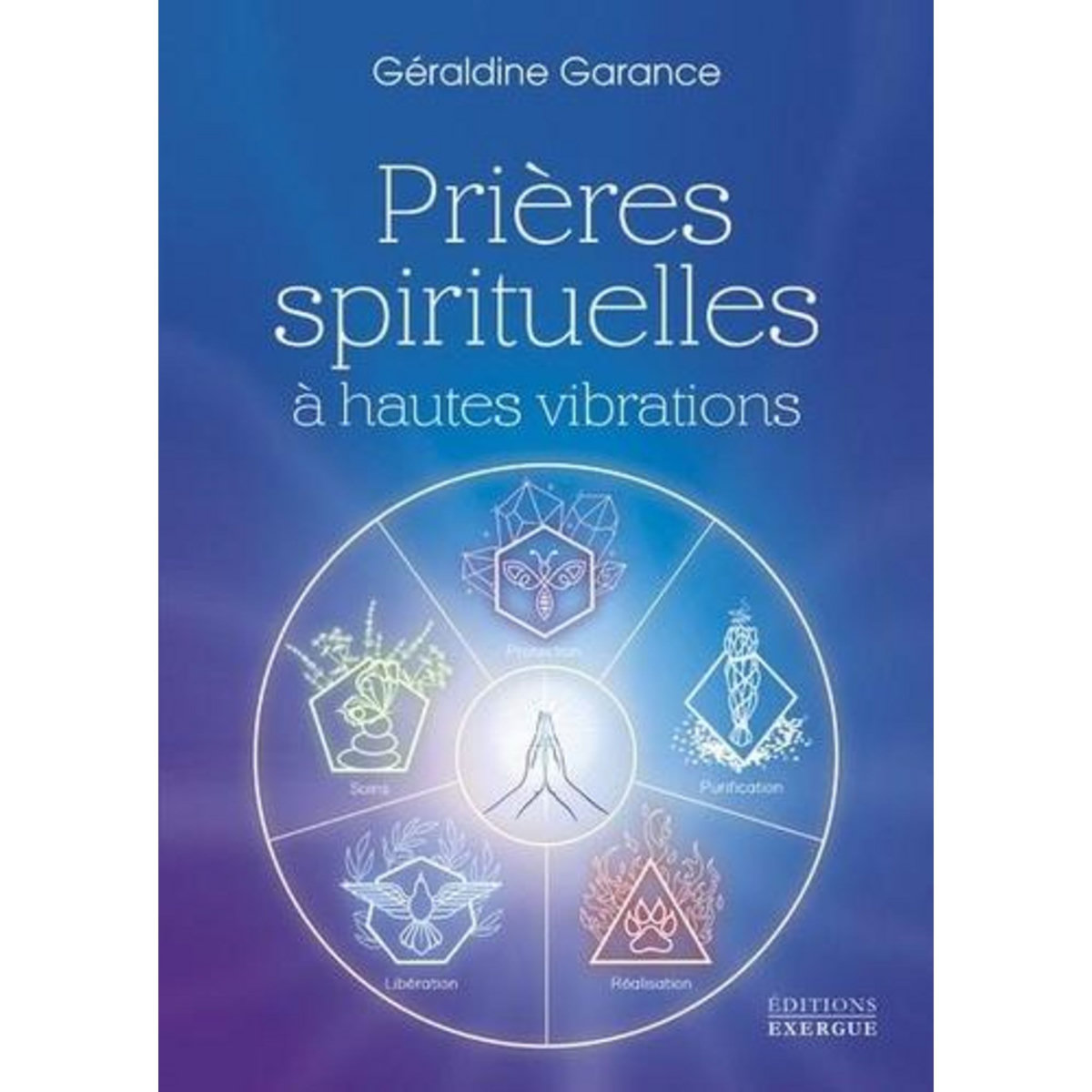 PRIERES SPIRITUELLES A HAUTES VIBRATIONS, Garance Géraldine
