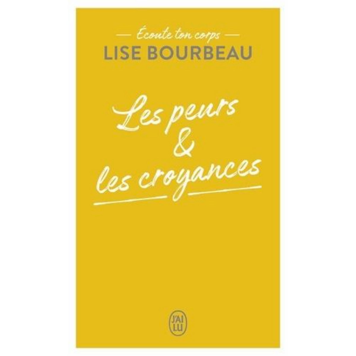 LES PEURS ET LES CROYANCES. ECOUTE TON CORPS, Bourbeau Lise
