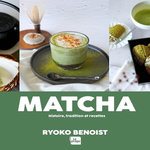 MATCHA. HISTOIRE, TRADITION ET RECETTES, Benoist Ryoko