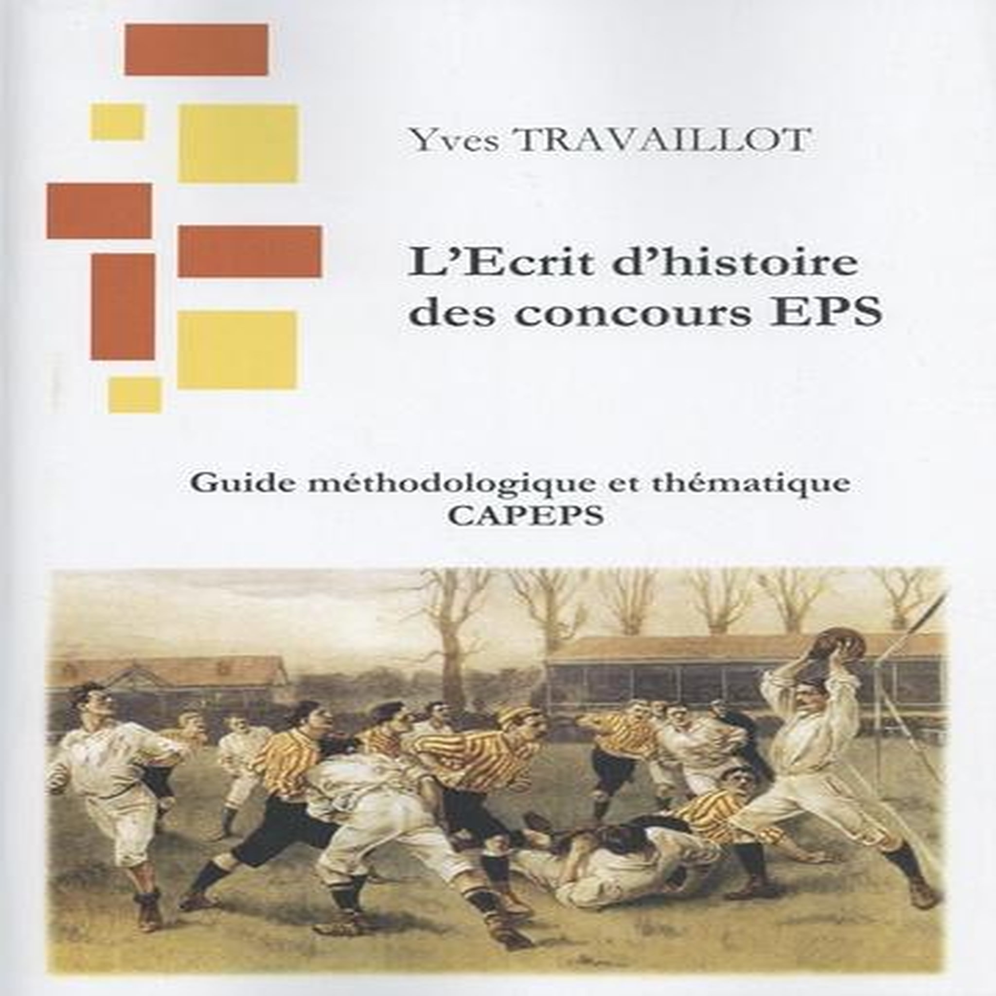 L'ECRIT D'HISTOIRE DES CONCOURS EPS. L'ECRIT 1 : GUIDE METHODOLOGIQUE ET THEMATIQUE CAPEPS, EDITION 2025, Travaillot Yves