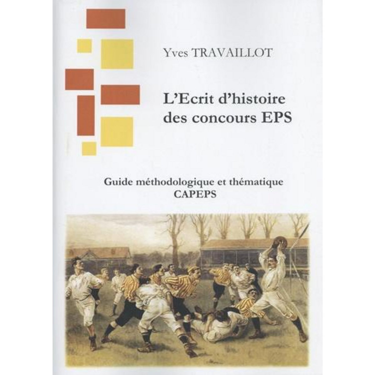 L'ECRIT D'HISTOIRE DES CONCOURS EPS. L'ECRIT 1 : GUIDE METHODOLOGIQUE ET THEMATIQUE CAPEPS, EDITION 2025, Travaillot Yves