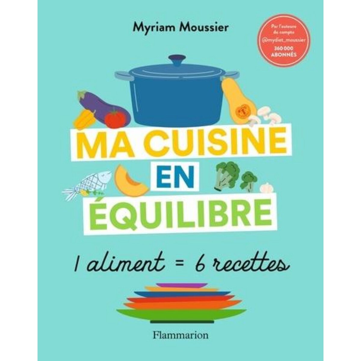 MA CUISINE EN EQUILIBRE. 1 ALIMENT = 6 RECETTES, Moussier Myriam