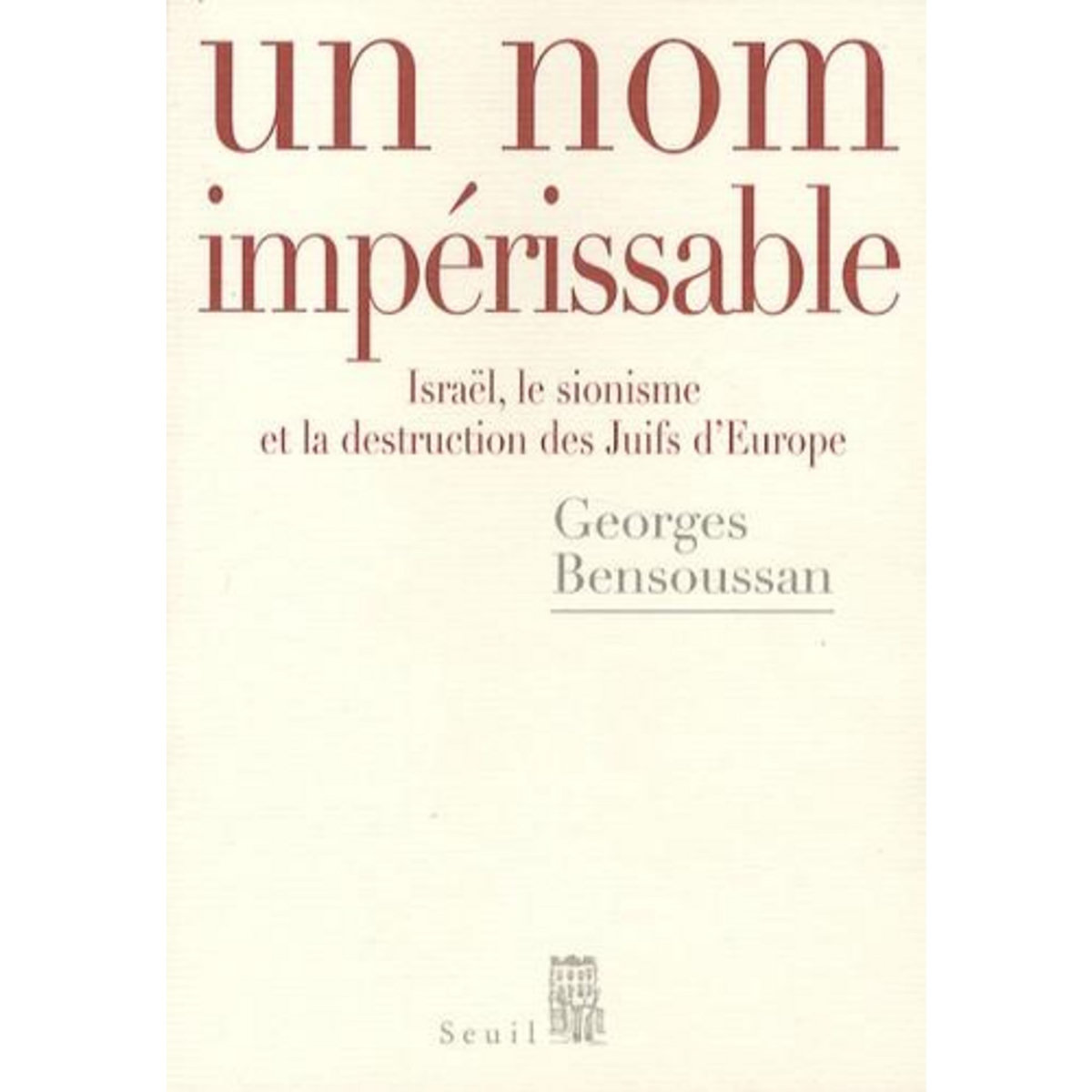 UN NOM IMPERISSABLE. ISRAEL, LE SIONISME ET LA DESTRUCTION DES JUIFS D'EUROPE (1933-2007), Bensoussan Georges