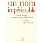 UN NOM IMPERISSABLE. ISRAEL, LE SIONISME ET LA DESTRUCTION DES JUIFS D'EUROPE (1933-2007), Bensoussan Georges