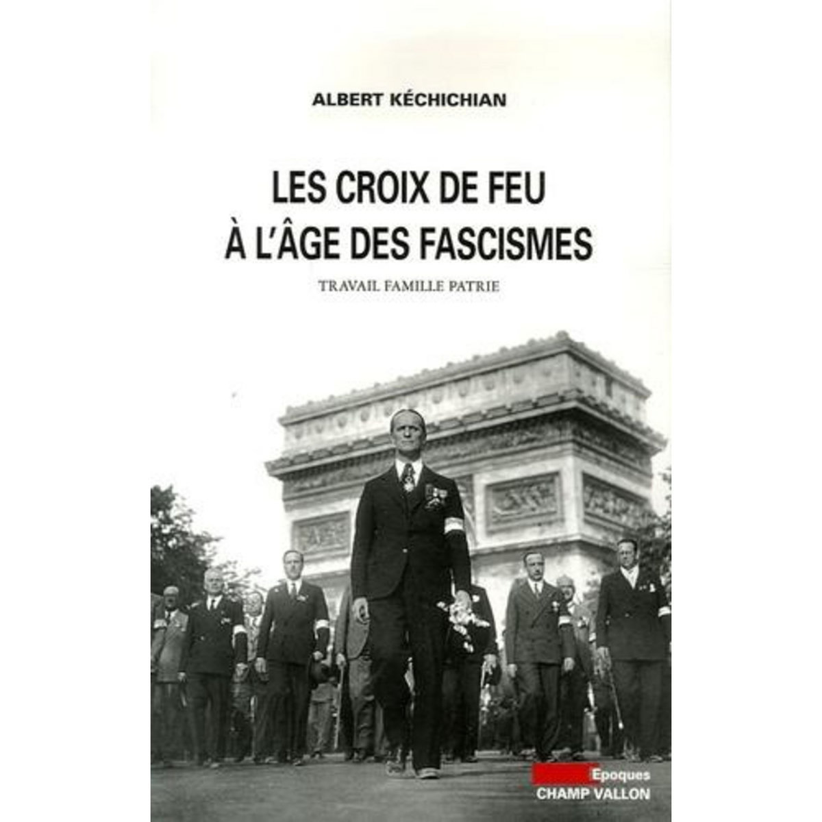 LES CROIX-DE-FEU A L'AGE DES FASCISMES. TRAVAIL FAMILLE PATRIE, Kechichian Albert
