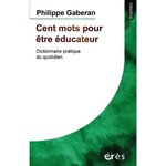 CENT MOTS POUR ETRE EDUCATEUR. DICTIONNAIRE PRATIQUE DU QUOTIDIEN, Gaberan Philippe