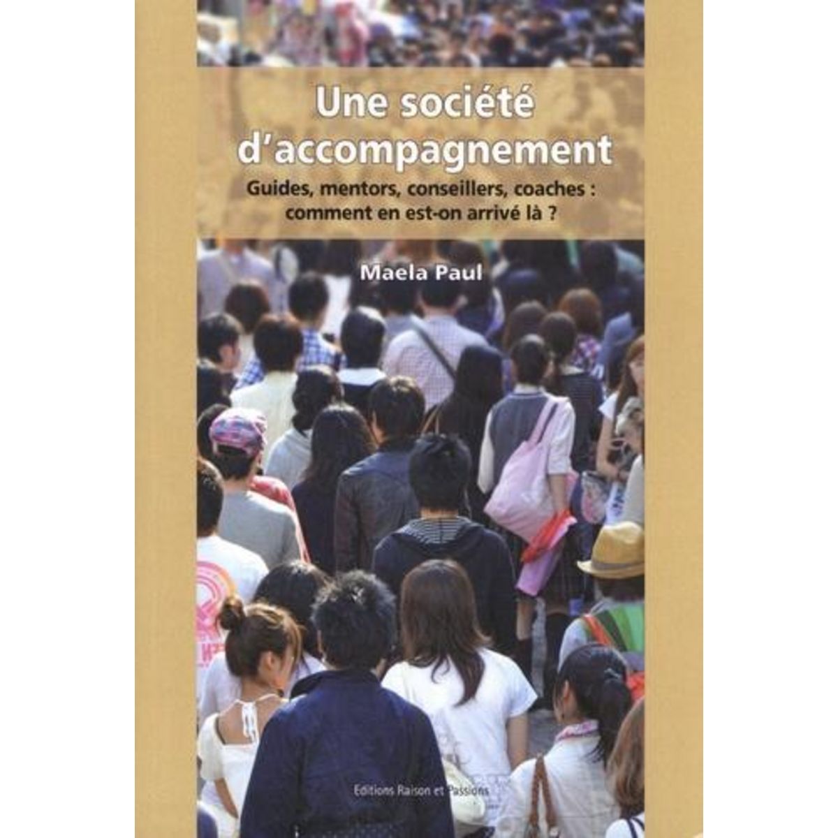 UNE SOCIETE D'ACCOMPAGNEMENT. GUIDES, MENTORS, CONSEILLERS, COACHES : COMMENT EN EST-ON ARRIVE LA ?, Paul Maela