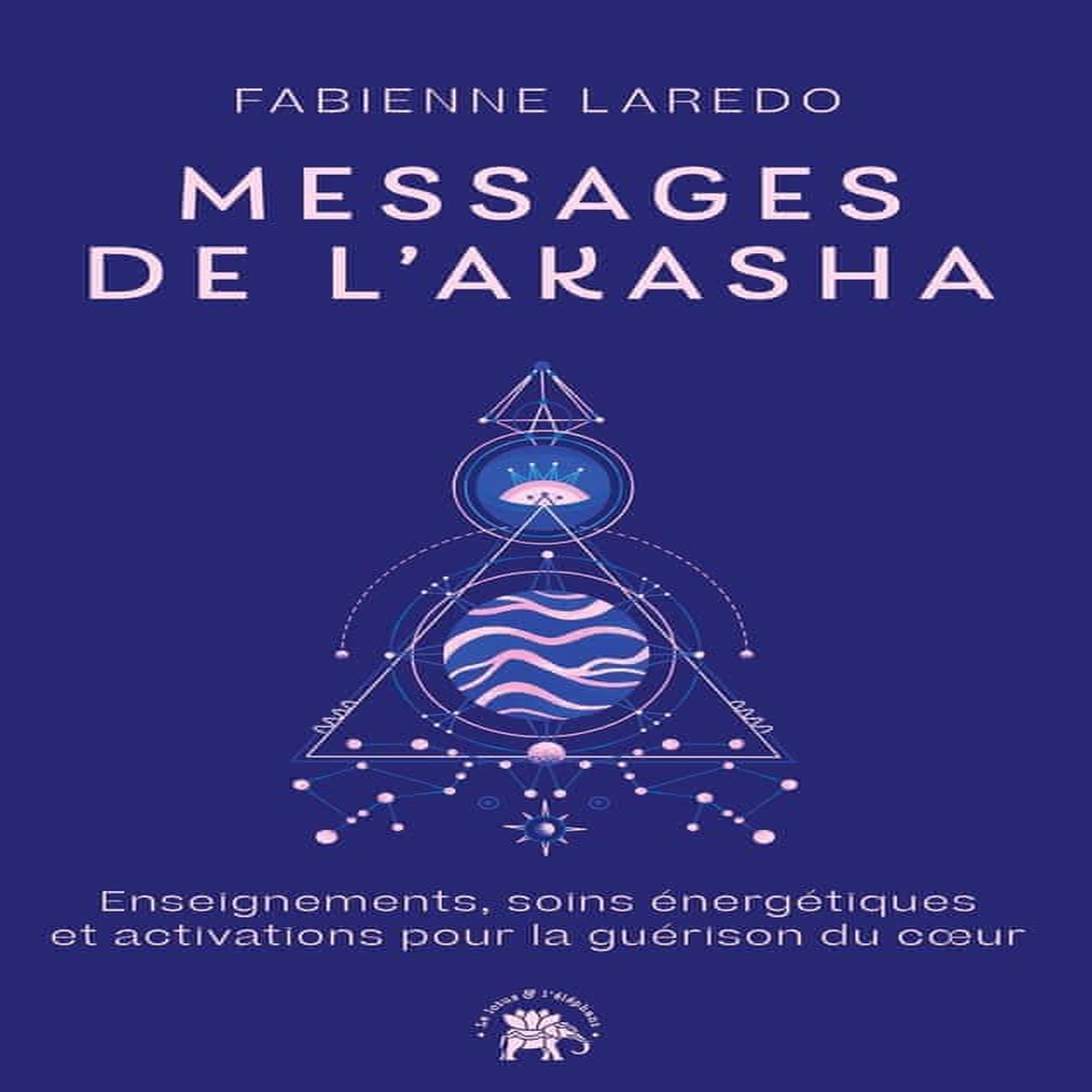 MESSAGES DE L'AKASHA. ENSEIGNEMENTS, SOINS ENERGETIQUES ET ACTIVATIONS POUR LA GUERISON DU COEUR, Laredo Fabienne