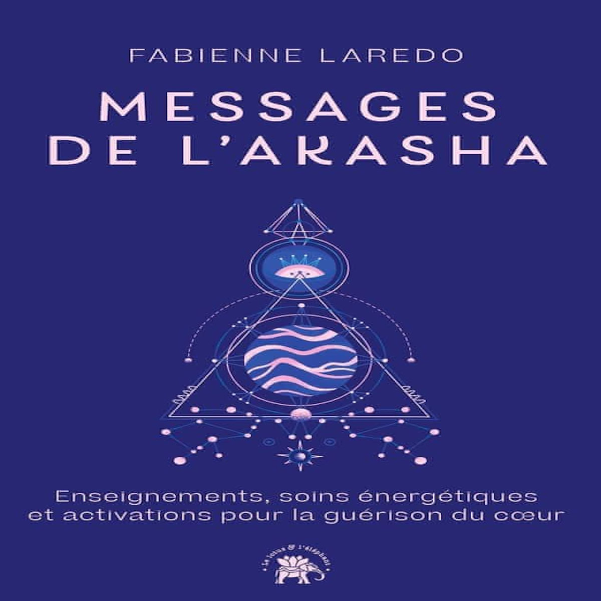 MESSAGES DE L'AKASHA. ENSEIGNEMENTS, SOINS ENERGETIQUES ET ACTIVATIONS POUR LA GUERISON DU COEUR, Laredo Fabienne