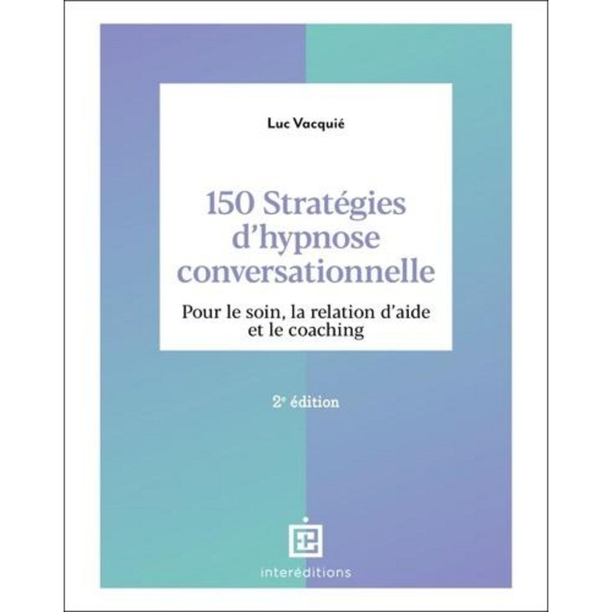 150 STRATEGIES D'HYPNOSE CONVERSATIONNELLE. POUR LE SOIN, LA RELATION D'AIDE ET LE COACHING, 2E EDITION, Vacquié Luc