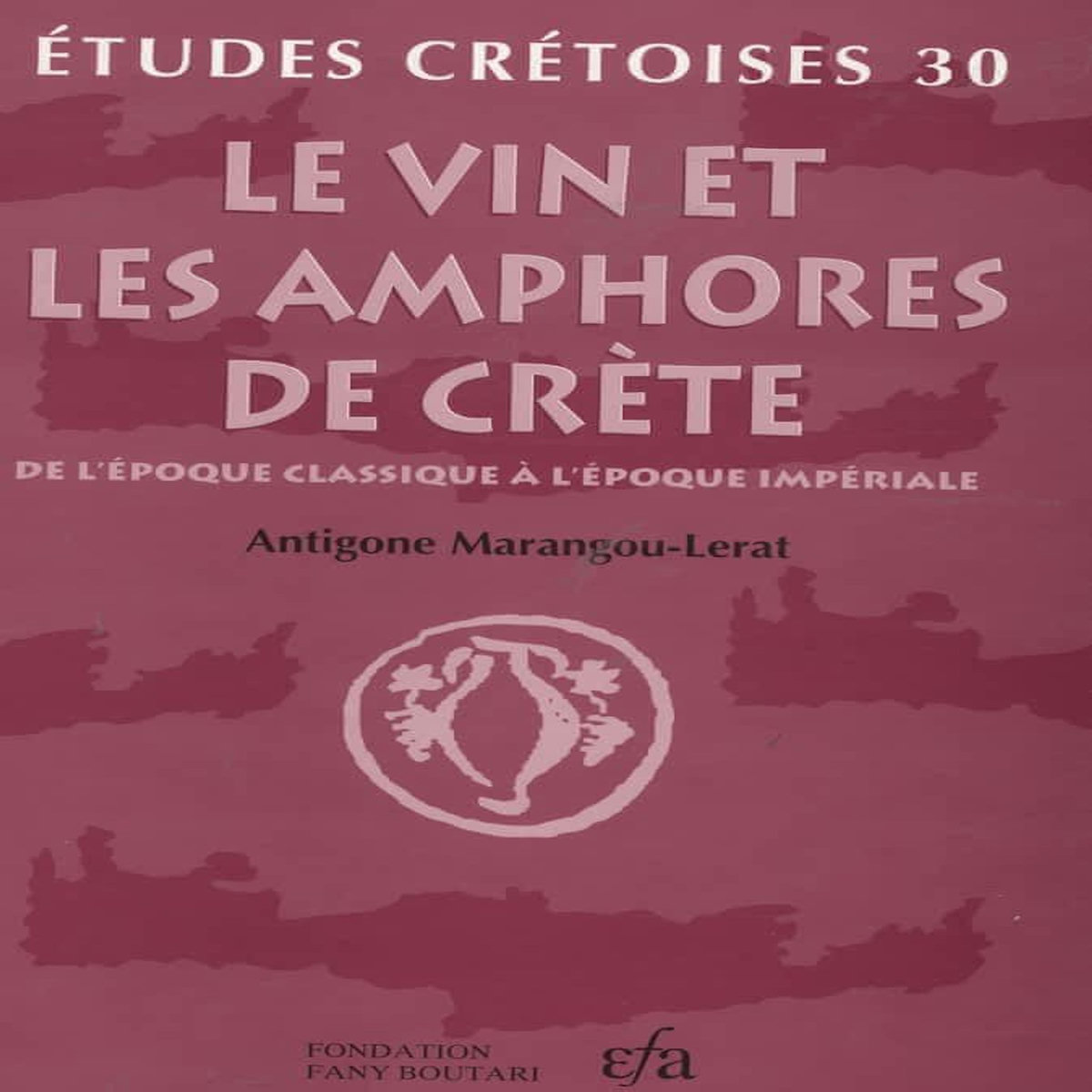 LE VIN ET LES AMPHORES DE CRETE. DE L'EPOQUE CLASSIQUE A L'EPOQUE IMPERIALE, Marangou-Lerat Antigone