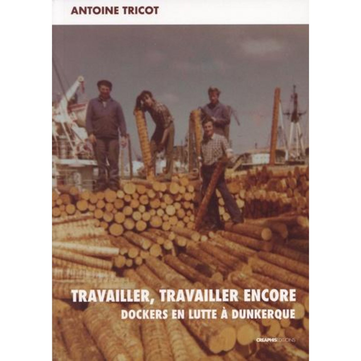 TRAVAILLER, TRAVAILLER ENCORE. DOCKERS EN LUTTE A DUNKERQUE, Tricot Antoine