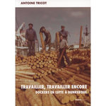 TRAVAILLER, TRAVAILLER ENCORE. DOCKERS EN LUTTE A DUNKERQUE, Tricot Antoine