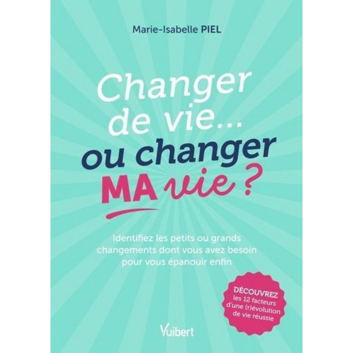 CHANGER DE VIE... OU CHANGER MA VIE ? IDENTIFIEZ LES PETITS OU GRANDS CHANGEMENTS DONT VOUS AVEZ BESOIN POUR VOUS EPANOUIR ENFIN, Piel Marie-Isabelle