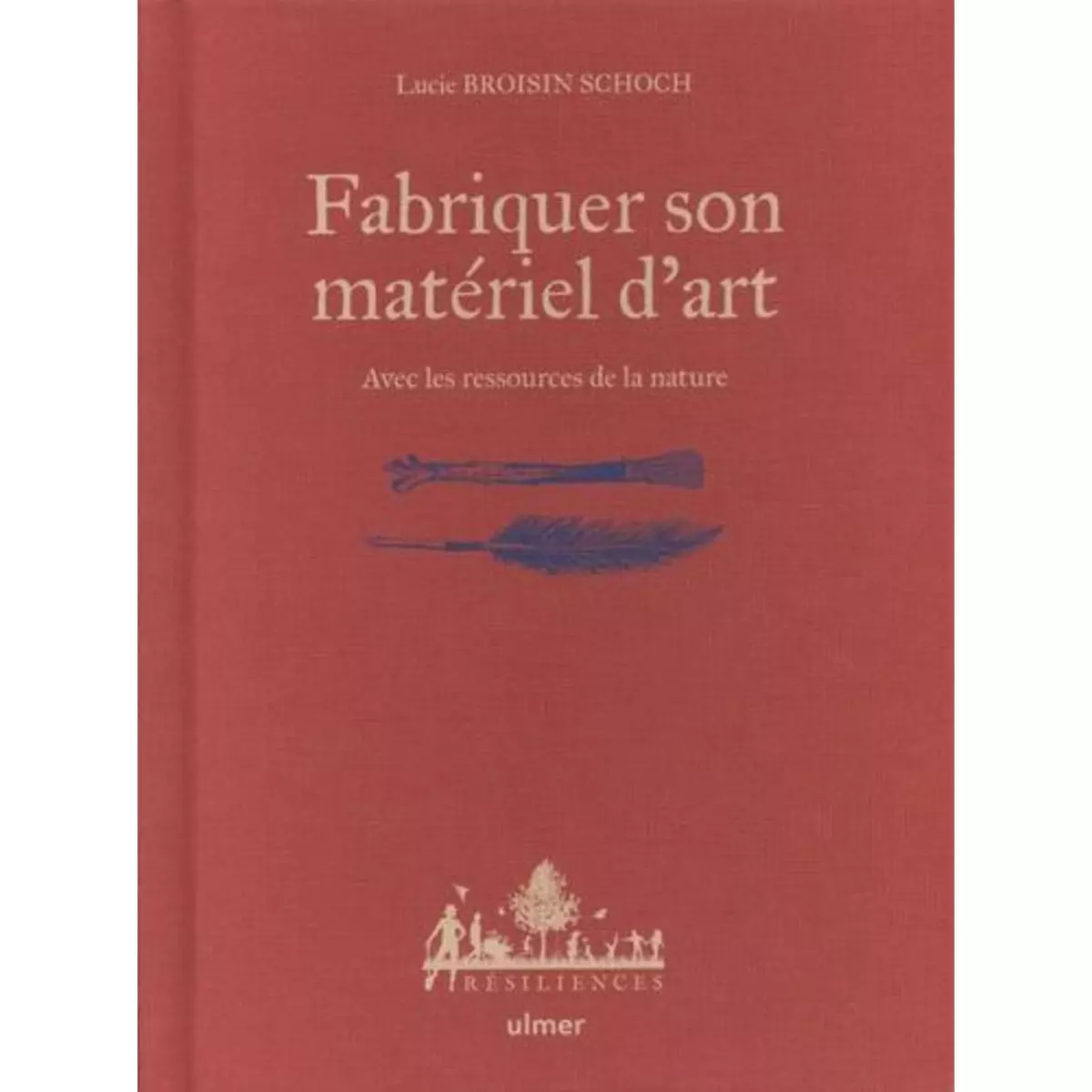  FABRIQUER SON MATERIEL D'ART. AVEC LES RESSOURCES DE LA NATURE, Broisin Schoch Lucie
