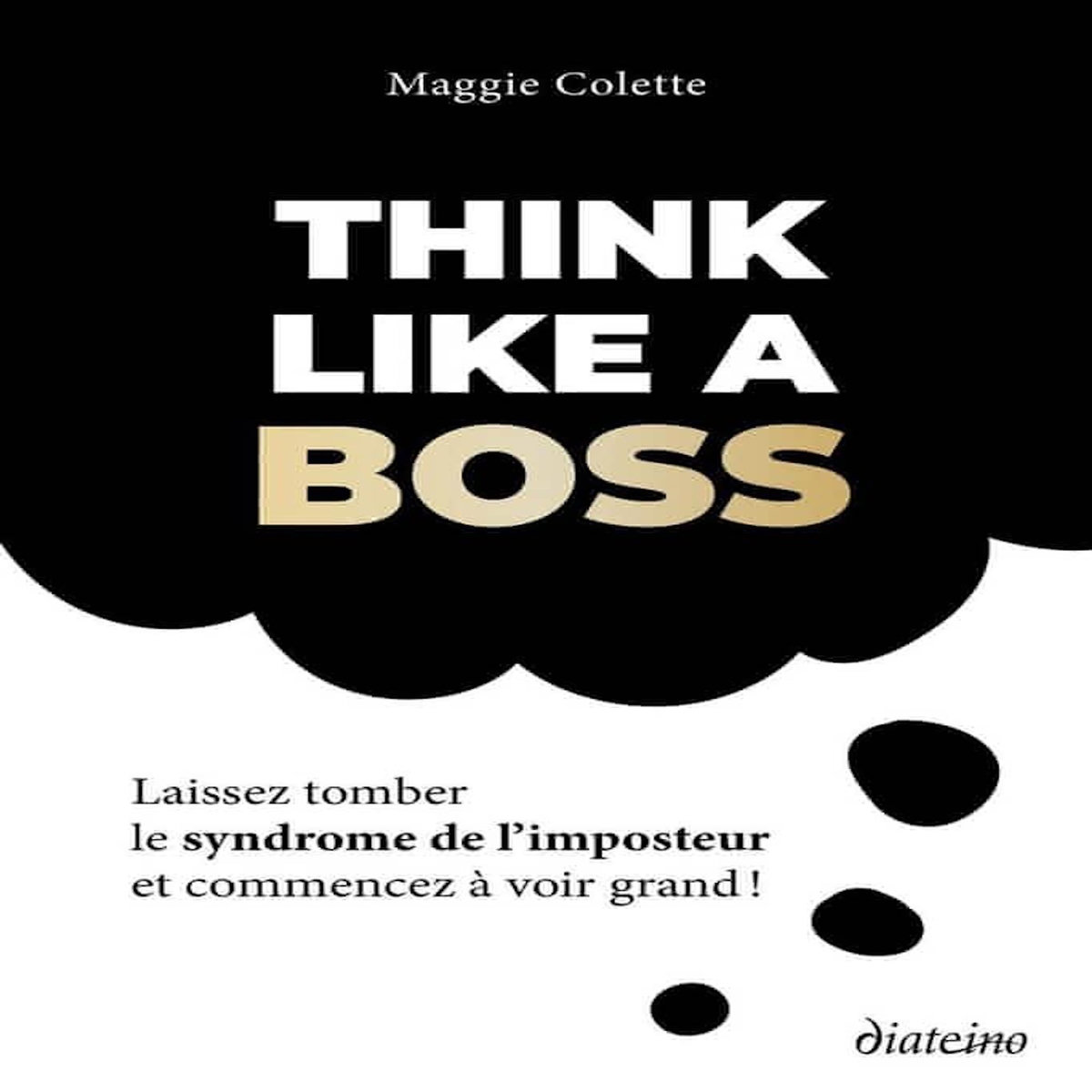 THINK LIKE A BOSS. LAISSEZ TOMBER LE SYNDROME DE L'IMPOSTEUR ET COMMENCEZ A VOIR GRAND !, Colette Maggie
