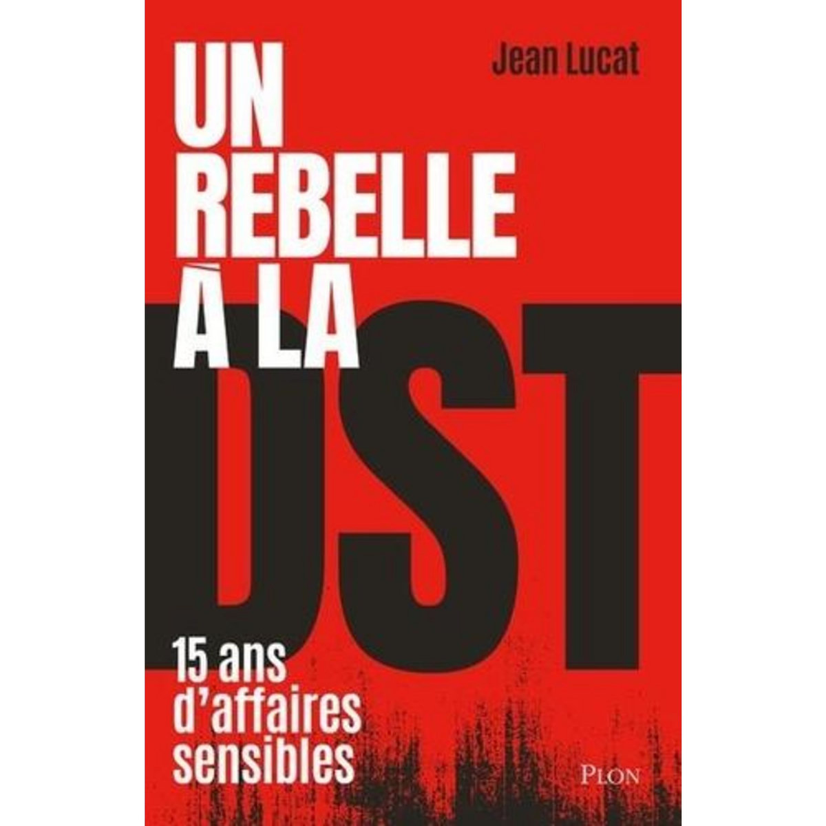 UN REBELLE A LA DST. QUINZE ANS D'AFFAIRES SENSIBLES, Lucat Jean