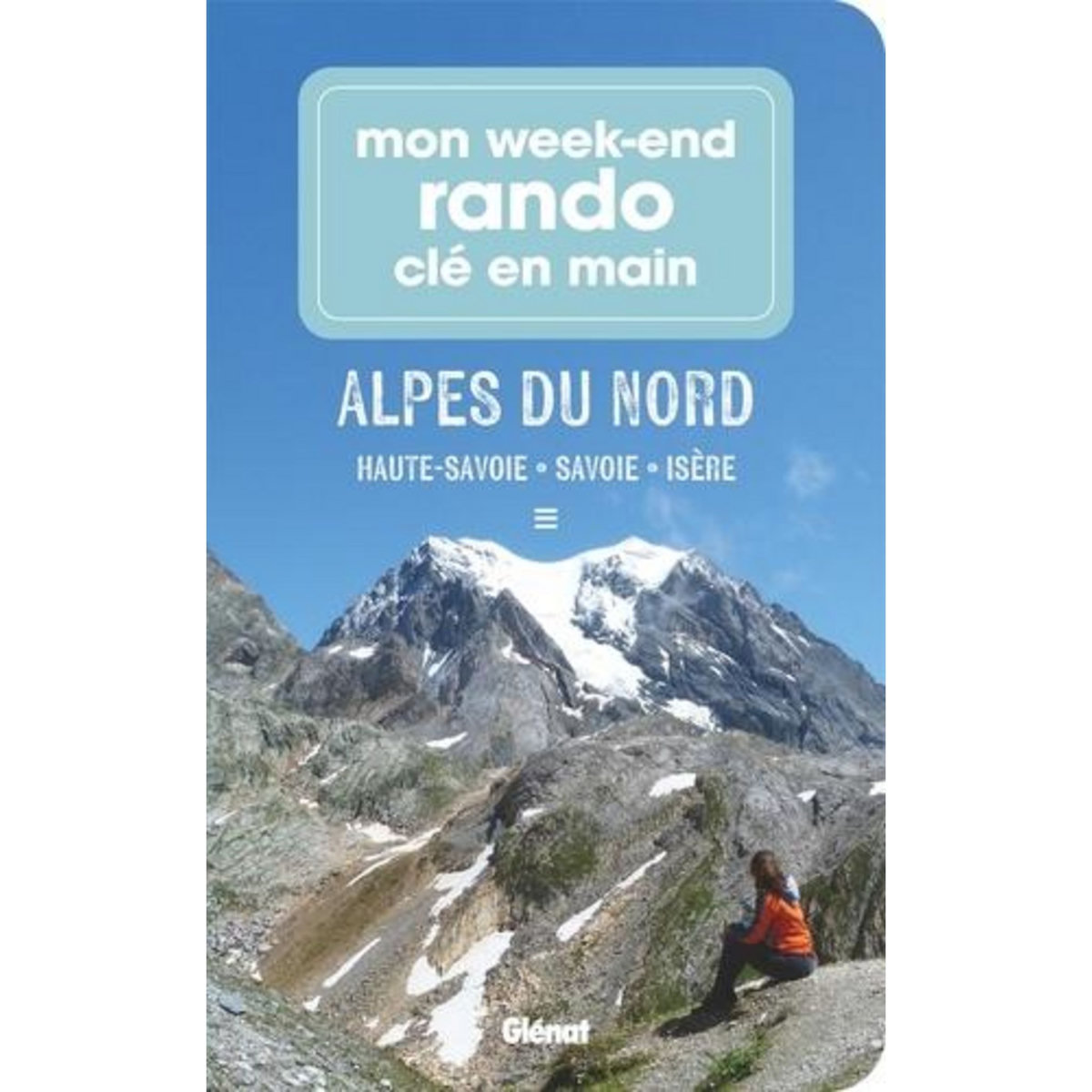 MON WEEK-END RANDO CLE EN MAIN ALPES DU NORD. HAUTE-SAVOIE, SAVOIE, ISERE, Paturel Marie-Hélène
