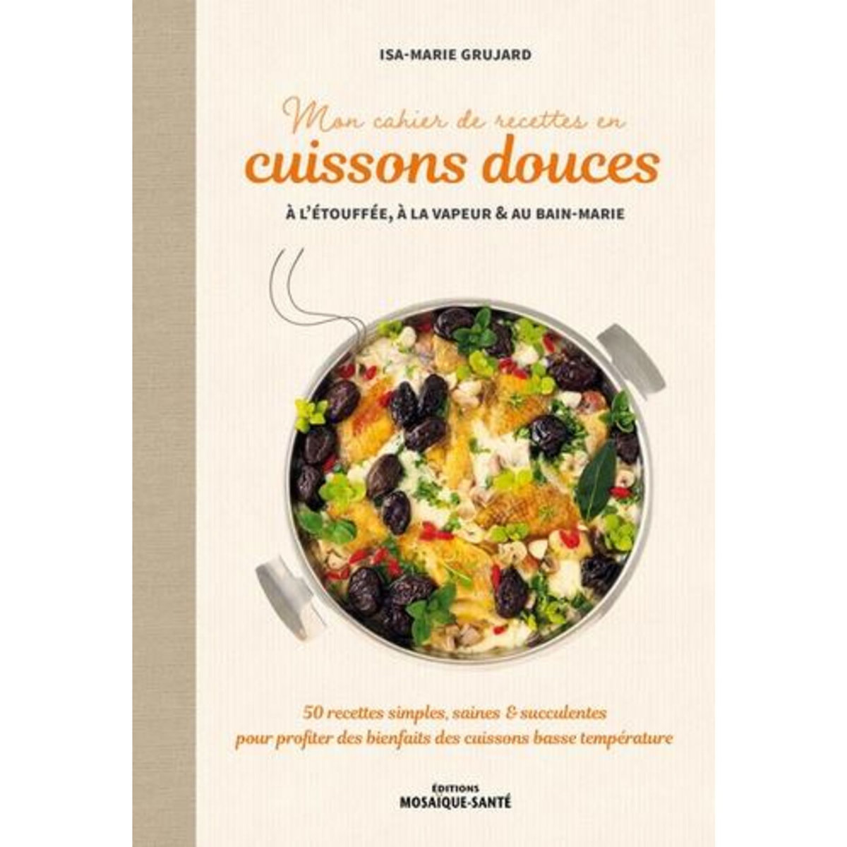 MON CAHIER DE RECETTES EN CUISSONS DOUCES A L'ETOUFFEE, A LA VAPEUR & AU BAIN-MARIE. 50 RECETTES SIMPLES, SAINES & SUCCULENTES POUR PROFITER DES BIENFAITS DES CUISSONS BASSE TEMPERATURE, Grujard Isa-Marie