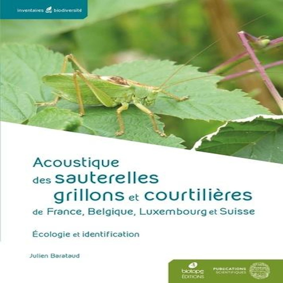 ACOUSTIQUE DES SAUTERELLES, GRILLONS ET COURTILIERES DE FRANCE, BELGIQUE, LUXEMBOURG ET SUISSE. IDENTIFICATION ET ECOLOGIE, Barataud Julien
