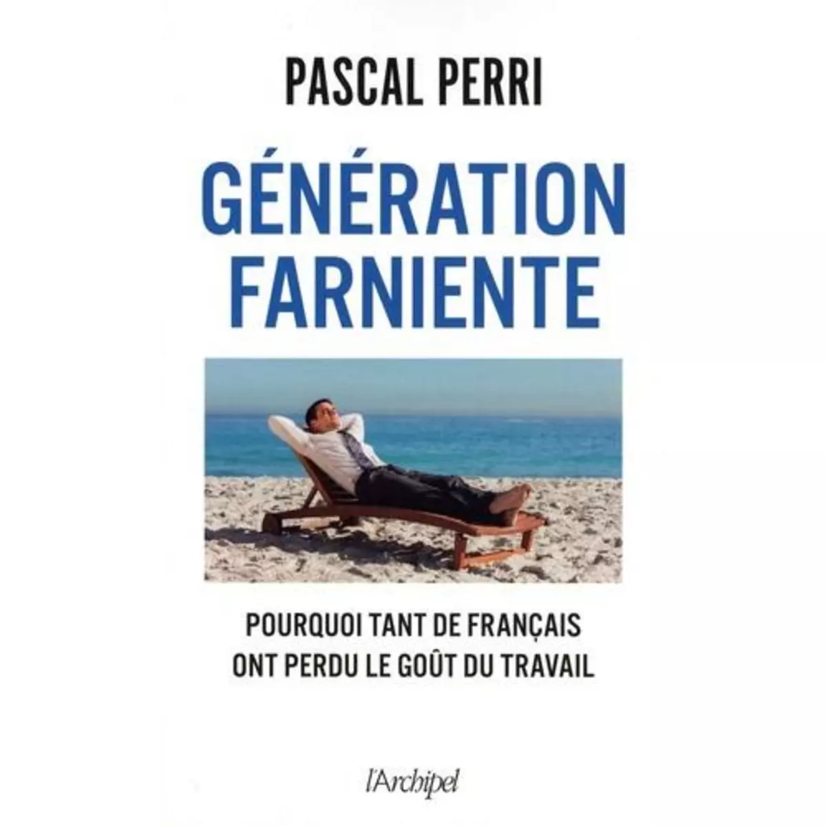  GENERATION FARNIENTE. POURQUOI TANT DE FRANCAIS ONT PERDU LE GOUT DU TRAVAIL, Perri Pascal