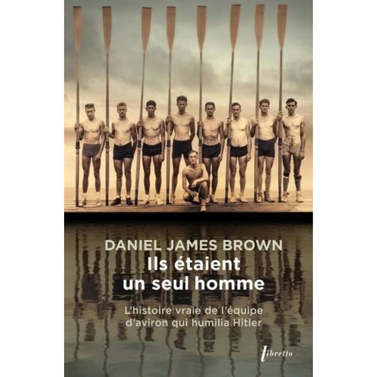 ILS ETAIENT UN SEUL HOMME. L'HISTOIRE VRAIE DE L'EQUIPE D'AVIRON QUI HUMILIA HITLER, Brown Daniel James