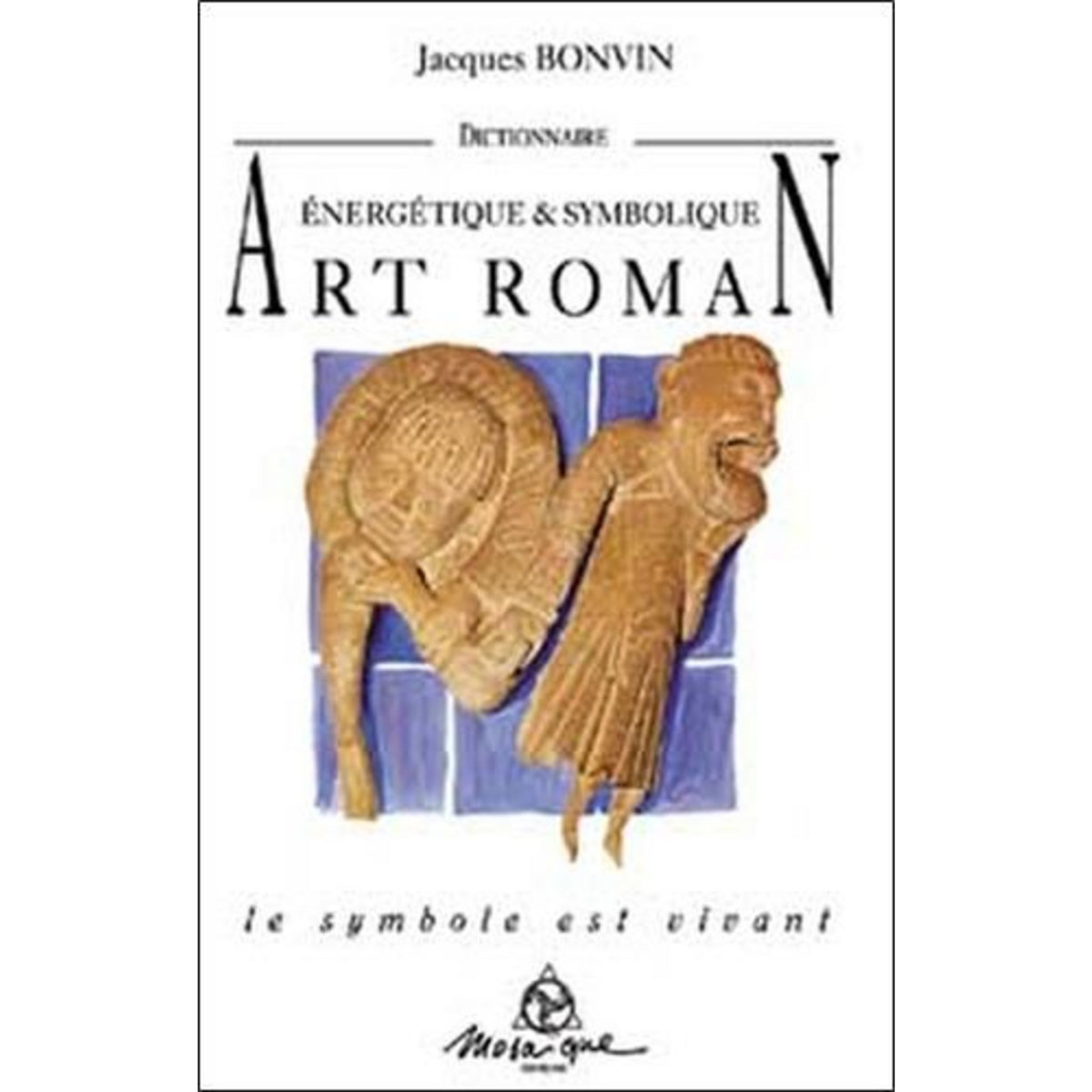 DICTIONNAIRE ENERGETIQUE ET SYMBOLIQUE DE L'ART ROMAN, Bonvin Jacques
