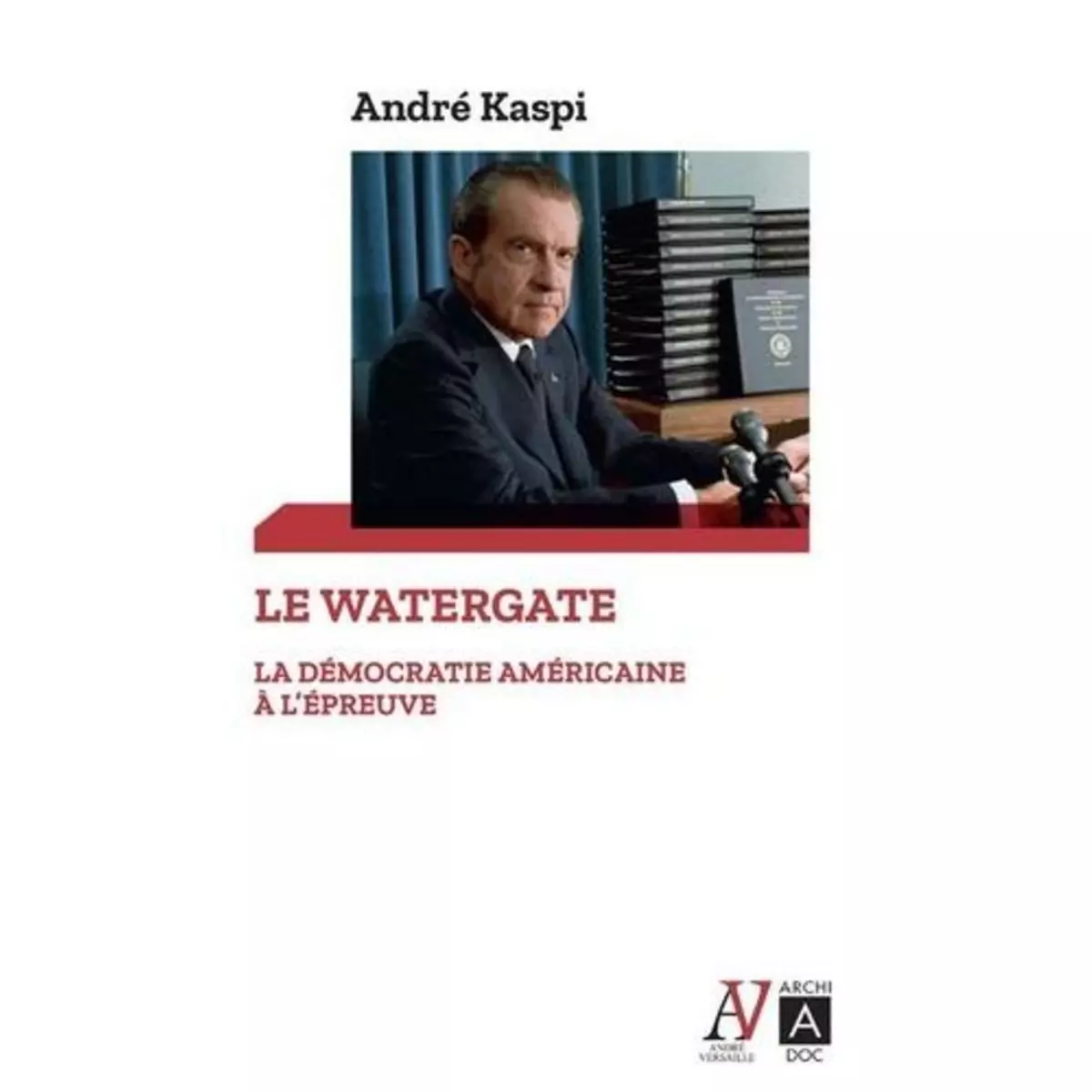  LE WATERGATE. LA DEMOCRATIE AMERICAINE A L'EPREUVE, Kaspi André