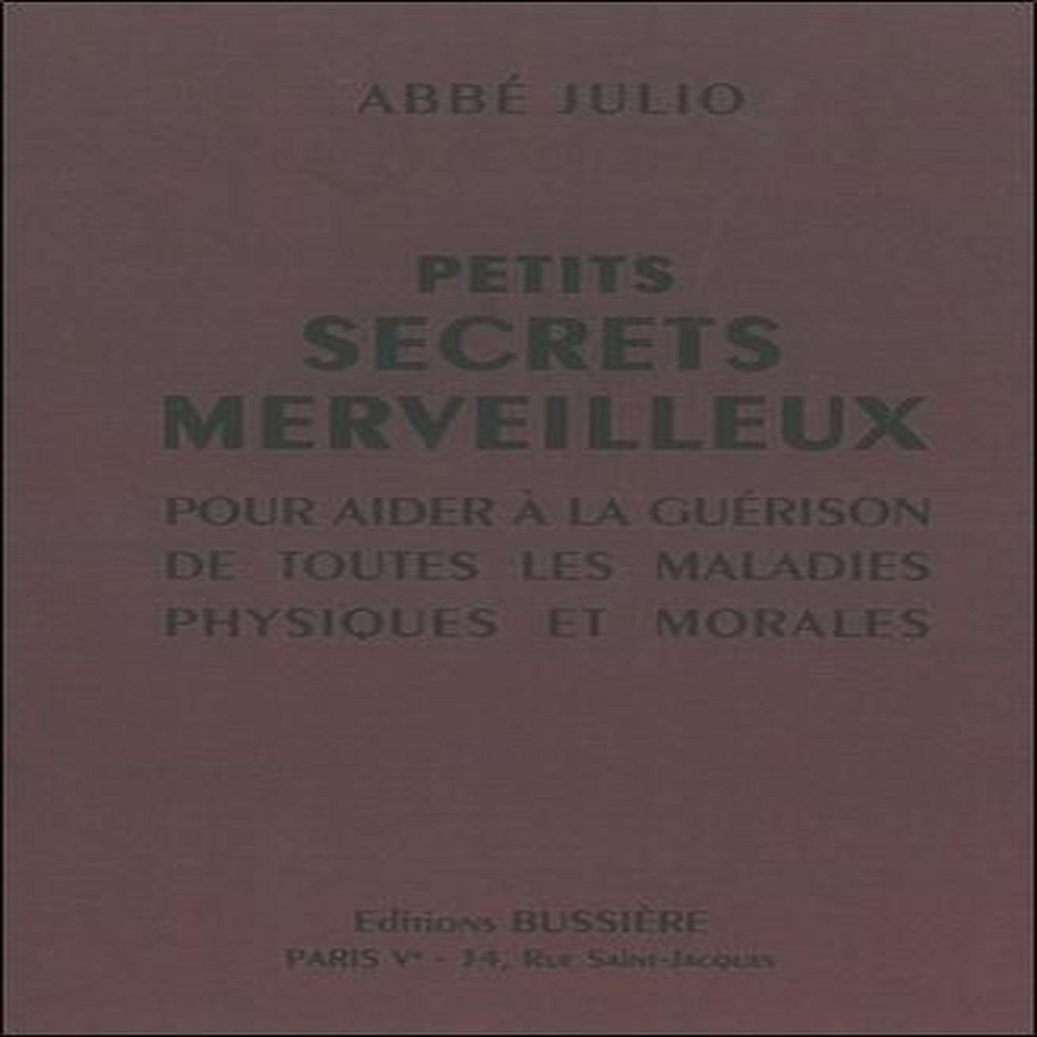 PETITS SECRETS MERVEILLEUX. POUR AIDER A LA GUERISON DE TOUTES LES MALADIES PHYSIQUES ET MORALES, Abbé Julio