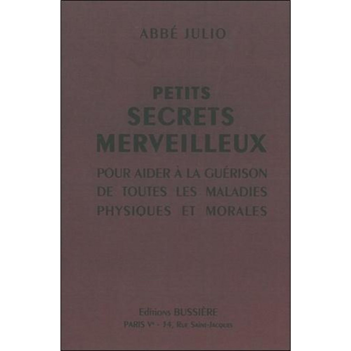 PETITS SECRETS MERVEILLEUX. POUR AIDER A LA GUERISON DE TOUTES LES MALADIES PHYSIQUES ET MORALES, Abbé Julio