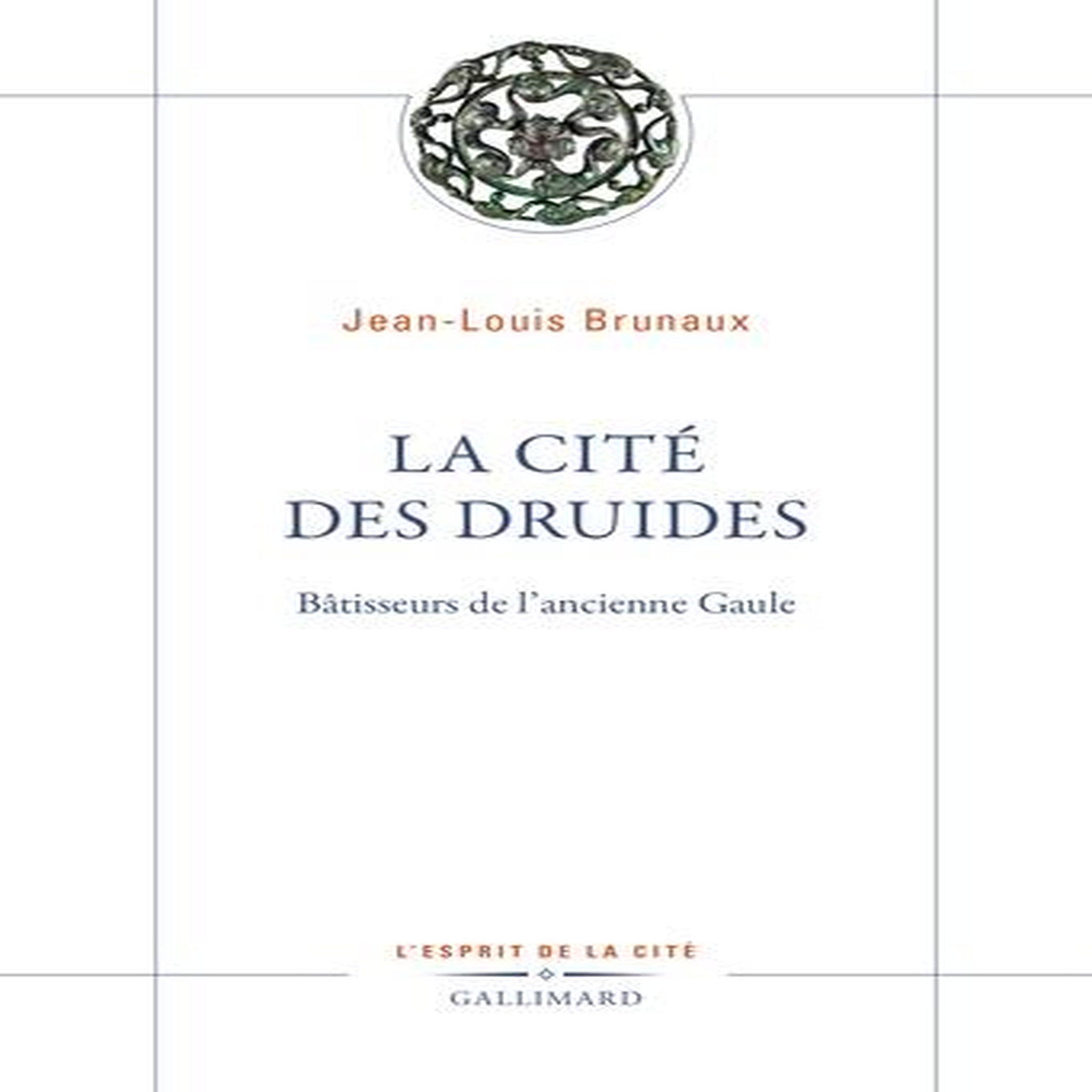 LA CITE DES DRUIDES. BATISSEURS DE L'ANCIENNE GAULE, Brunaux Jean-Louis