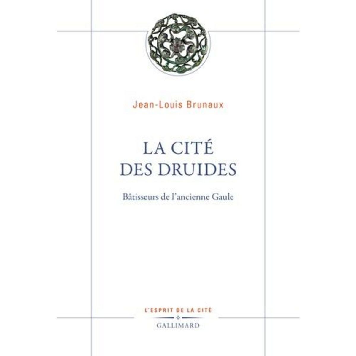 LA CITE DES DRUIDES. BATISSEURS DE L'ANCIENNE GAULE, Brunaux Jean-Louis