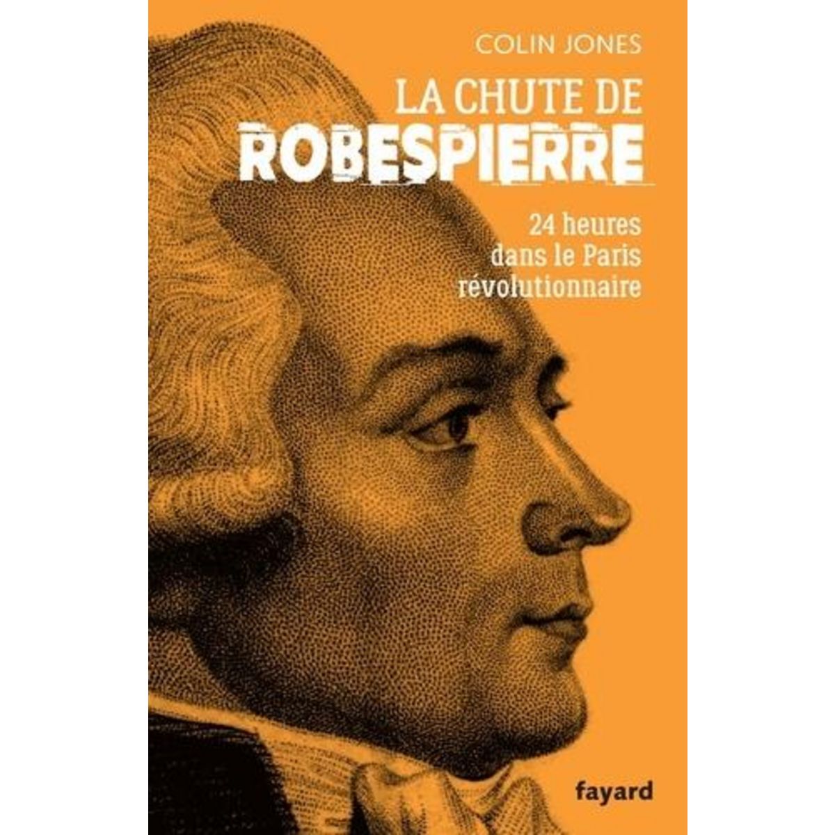 LA CHUTE DE ROBESPIERRE. VINGT-QUATRE HEURES DANS LE PARIS REVOLUTIONNAIRE, Jones Colin