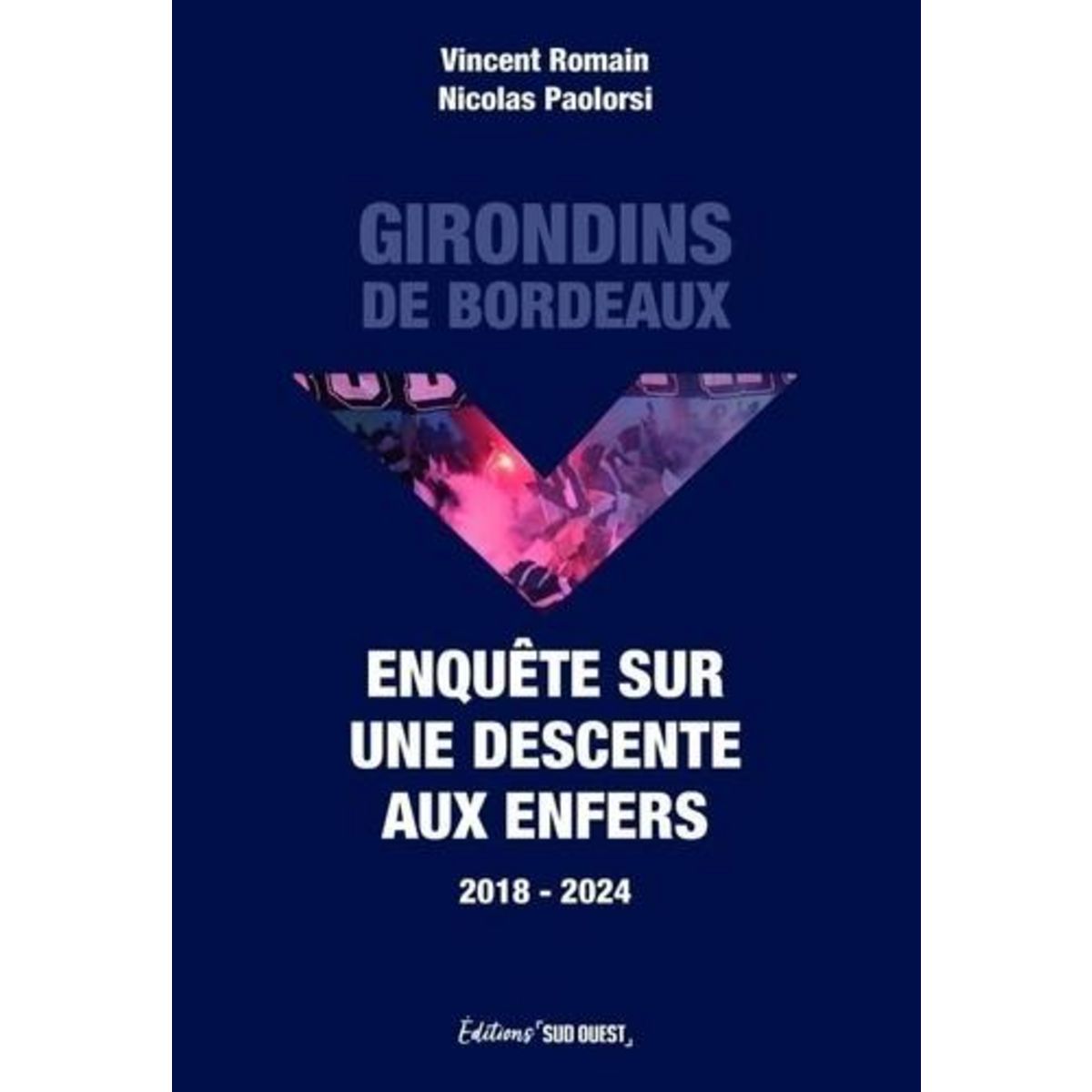 GIRONDINS DE BORDEAUX. ENQUETE SUR UNE DESCENTE AUX ENFERS 2018-2024, Romain Vincent