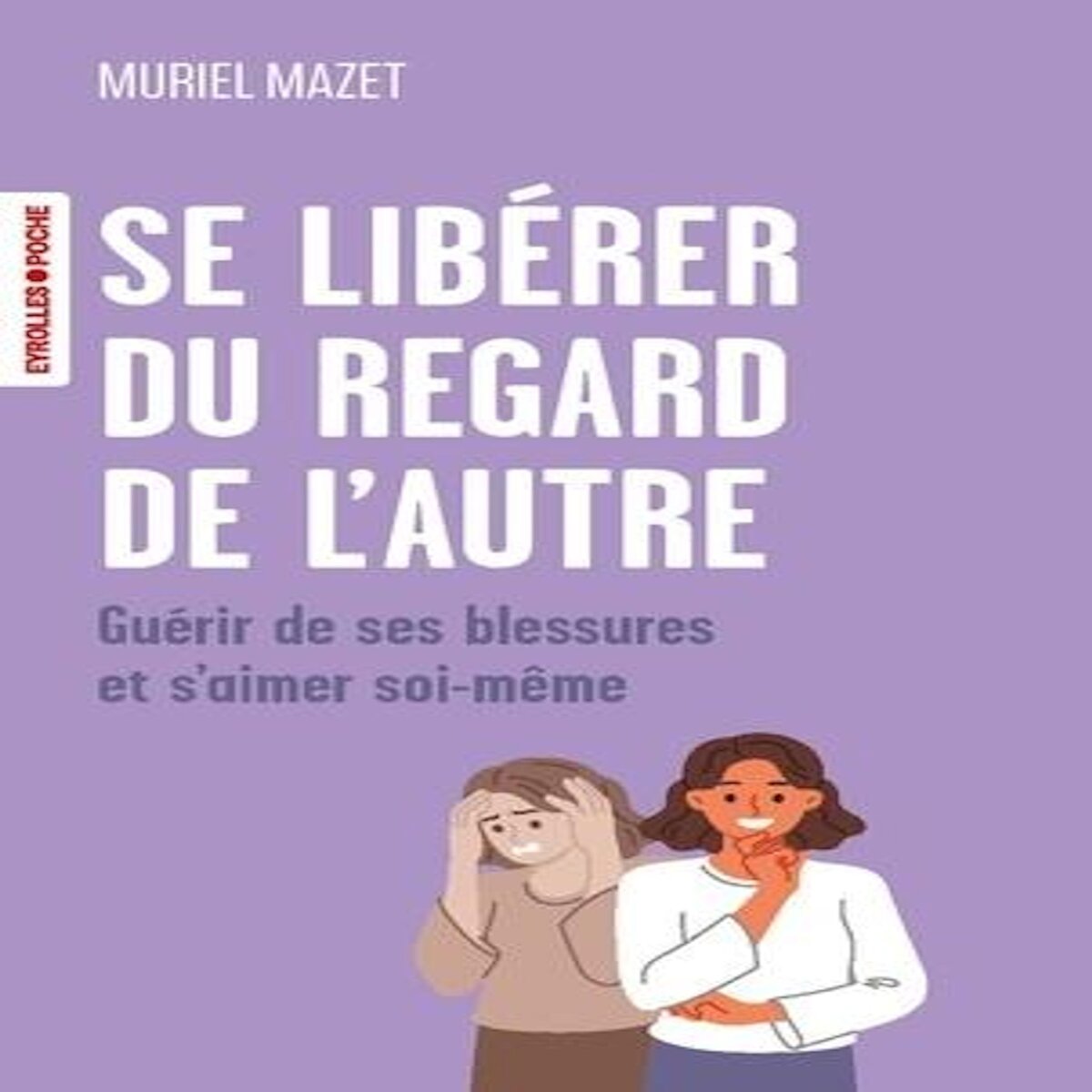 SE LIBERER DU REGARD DE L'AUTRE. GUERIR DE SES BLESSURES ET S'AIMER SOI-MEME, Mazet Muriel