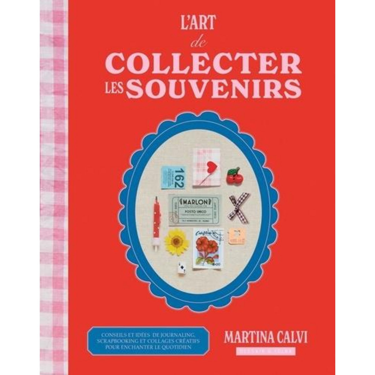 L'ART DE COLLECTER LES SOUVENIRS. CONSEILS ET IDEES DE JOURNALING, SCRAPBOOKING ET COLLAGES CREATIFS POUR ENCHANTER LE QUOTIDIEN, Calvi Martina