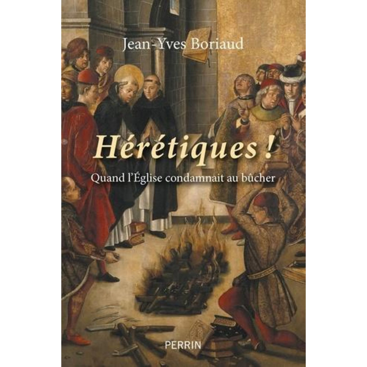 HERETIQUES ! LES GRANDS BUCHERS DE L'HISTOIRE, Boriaud Jean-Yves