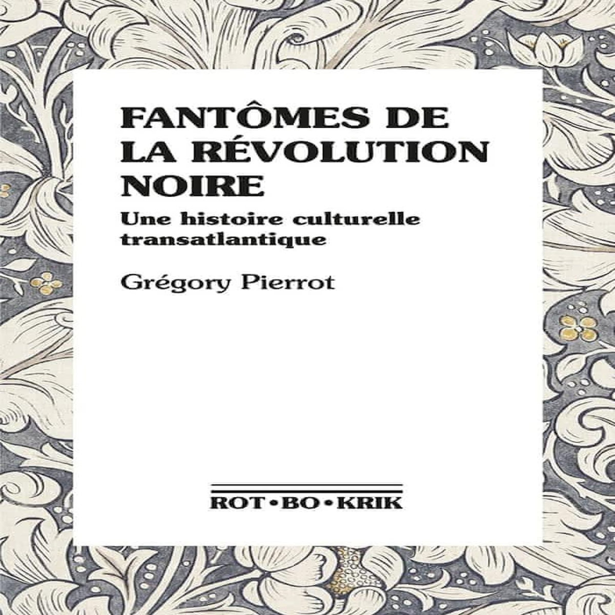 FANTOMES DE LA REVOLUTION NOIRE. UNE HISTOIRE CULTURELLE TRANSATLANTIQUE, Pierrot Grégory