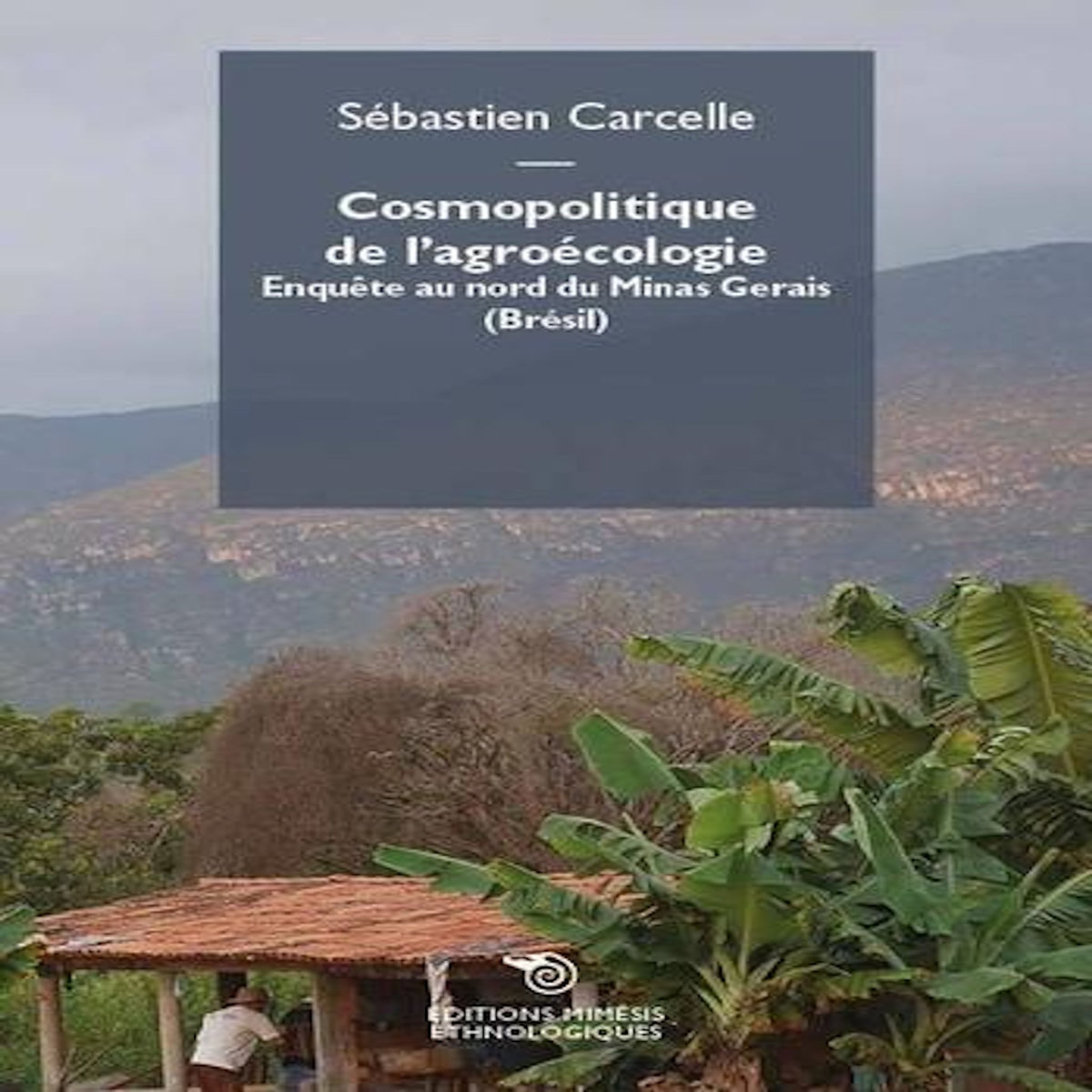 COSMOPOLITIQUE DE L'AGROECOLOGIE. ENQUETE AU NORD DE MINAS GERAIS (BRESIL), Carcelle Sébastien