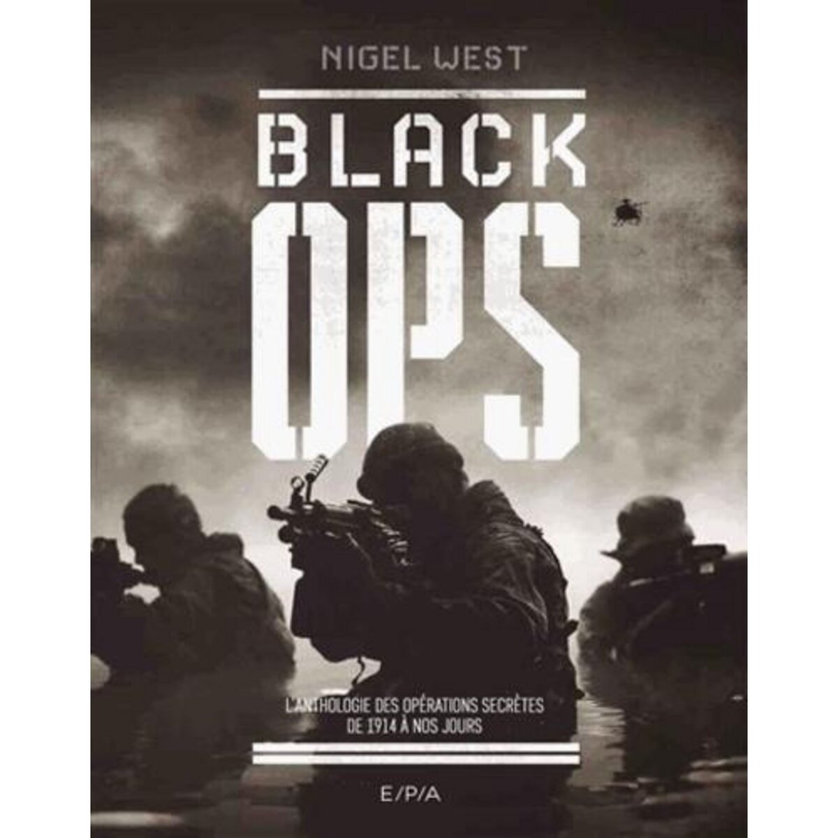 BLACK OPS. LES OPERATIONS MILITAIRES SECRETES DE 1914 A NOS JOURS, West Nigel