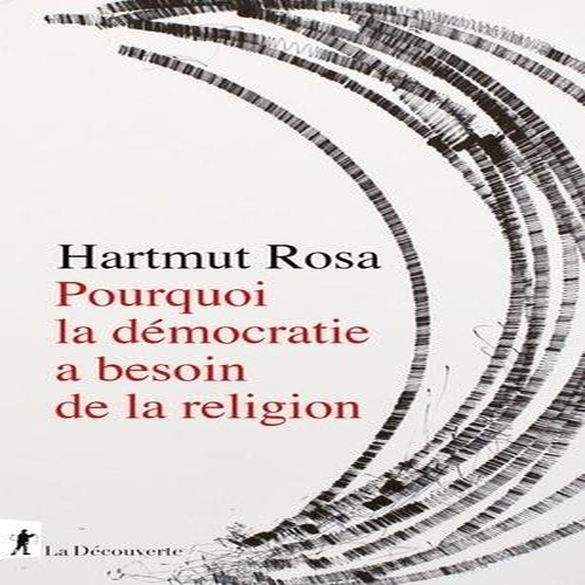 POURQUOI LA DEMOCRATIE A BESOIN DE LA RELIGION. A PROPOS D'UNE RELATION DE RESONANCE SINGULIERE, Rosa Hartmut