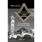 FRANC-MACONNERIE, LA GRANDE (DES)ILLUSION. OU LES TRIBULATIONS D'ANTOINE EN LOGES, Evans Wilson