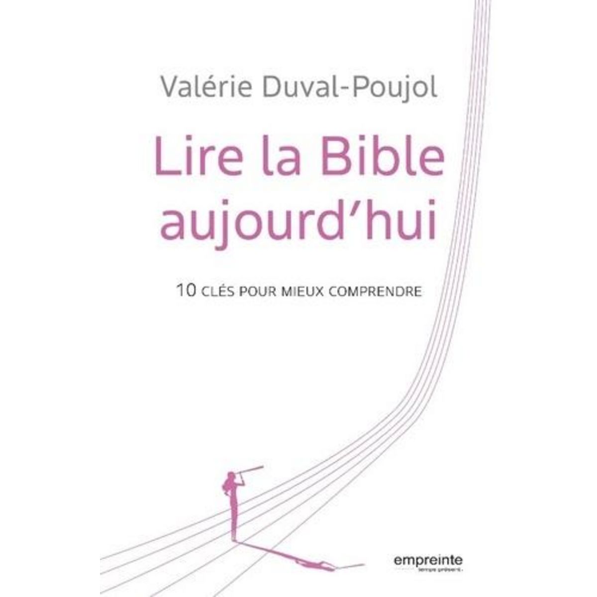 LIRE LA BIBLE AUJOURD'HUI. 10 CLES POUR MIEUX COMPRENDRE, Duval-Poujol Valérie